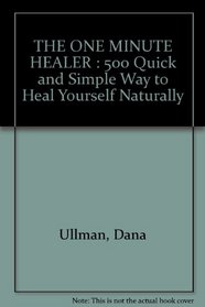 THE ONE MINUTE HEALER : 500 Quick and Simple Way to Heal Yourself Naturally