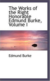 The Works of the Right Honorable Edmund Burke, Volume I