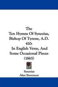 The Ten Hymns Of Synesius, Bishop Of Tyrene, A.D. 410: In English Verse, And Some Occasional Pieces (1865)