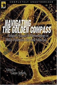 Navigating the Golden Compass : Religion, Science and Daemonology in Philip Pullman's His Dark Materials (Smart Pop series)