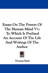 Essays On The Powers Of The Human Mind V1: To Which Is Prefixed An Account Of The Life And Writings Of The Author