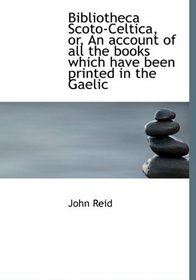 Bibliotheca Scoto-Celtica, or, An account of all the books which have been printed in the Gaelic