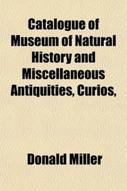 Catalogue of Museum of Natural History and Miscellaneous Antiquities, Curios,