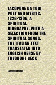 Jacopone Da Todi, Poet and Mystic, 1228-1306, a Spiritual Biography. With a Selection From the Spiritual Songs, the Italian Text Translated