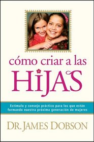 Cmo criar a las hijas: Estmulo y consejo prctico para los que estn formando nuestra prxima generacin de mujeres (Spanish Edition)
