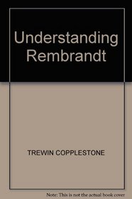 Understanding Rembrandt: A Study of the Art of the Greatest Dutch Master of the 17th Century