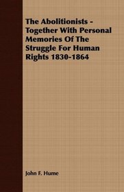 The Abolitionists - Together With Personal Memories Of The Struggle For Human Rights 1830-1864