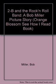 2-B and the Rock 'N Roll Band: A Bob Miller Picture Story (An Orange Blossom See How I Read Book)