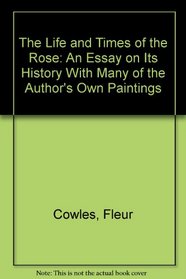 The Life and Times of the Rose: An Essay on Its History With Many of the Author's Own Paintings