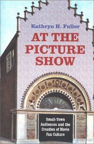 At the Picture Show: Small-Town Audiences and the Creation of Movie Fan Culture