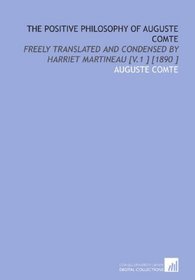 The Positive Philosophy of Auguste Comte: Freely Translated and Condensed by Harriet Martineau [V.1 ] [1890 ]