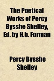 The Poetical Works of Percy Bysshe Shelley, Ed. by H.b. Forman