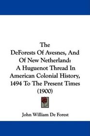 The DeForests Of Avesnes, And Of New Netherland: A Huguenot Thread In American Colonial History, 1494 To The Present Times (1900)
