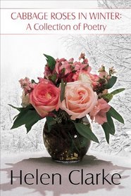 Cabbage Roses in Winter: A Collection of Poetry