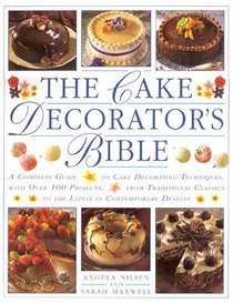 The Cake Decorator's Bible: A Complete Guide to Cake Decorating Techniques, With over 100 Projects, from Traditional Classics to the Latest in Contemporary Designs