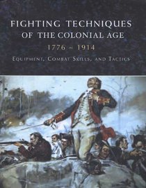 Fighting Techniques of the Colonial Era: 1776--1914 Equipment, Combat Skills and Tactics