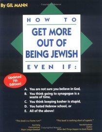 How to Get More out of Being Jewish Even If:: A. You Are Not Sure You Believe in God, B. You Think Going to Synagogue Is a Waste of Time, C. You Think ... Hated Hebrew School, or E. All of the Above!
