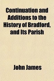 Continuation and Additions to the History of Bradford, and Its Parish