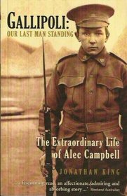 Gallipoli: Our Last Man Standing. The Extraordinary Life of Alex Campbell