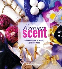 Heaven Scent: Aromatic Gifts to Make, Give and Keep