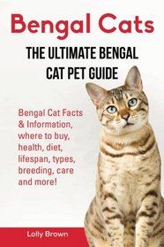 Bengal Cats: Bengal Cat Facts & Information, where to buy, health, diet, lifespan, types, breeding, care and more! The Ultimate Bengal Cat Pet Guide