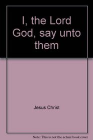 I, the Lord God, say unto them