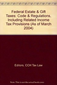 Federal Estate  Gift Taxes: Code  Regulations, Including Related Income Tax Provisions (As of March 2004)