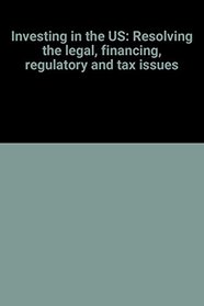 Investing in the US: Resolving the legal, financing, regulatory and tax issues