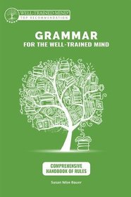Grammar for the Well-Trained Mind: Comprehensive Handbook of Rules: A Complete Course for Young Writers, Aspiring Rhetoricians,  and Anyone Else Who ... Works (Grammar for the Well-Trained Mind)