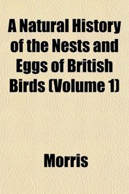 A Natural History of the Nests and Eggs of British Birds (Volume 1)