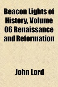 Beacon Lights of History, Volume 06 Renaissance and Reformation