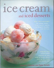 Ice Cream and Iced Desserts: Over 150 irresistible ice cream treats - from classic vanilla to elegant bombes and terrines
