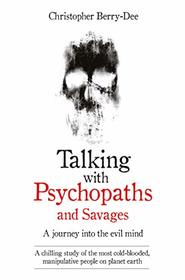 Talking with Psychopaths and Savages: A Journey into the Evil Mind
