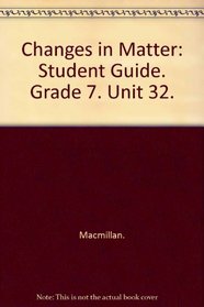 Changes in Matter: Student Guide. Grade 7. Unit 32.