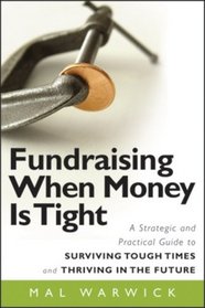 Fundraising When Money Is Tight: A Strategic and Practical Guide to Surviving Tough Times and Thriving in the Future (The Mal Warwick Fundraising Series)