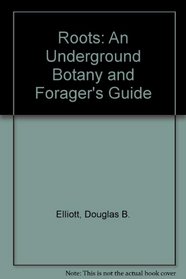 Roots: An Underground Botany and Forager's Guide