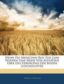 Wenn Die Menschen Reif Zur Liebe Werden: Eine Reihe Von Aufstzen ber Das Verhltnis Der Beiden Geschlechter (German Edition)