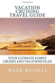 Vacation Cruising Travel Guide: Your Ultimate Family Cruises and Vacations Plan