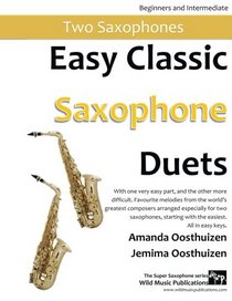 Easy Classic Saxophone Duets: With one very easy part, and the other more difficult. Comprises favourite melodies from the world's greatest composers ... starting with the easiest. All in easy keys.