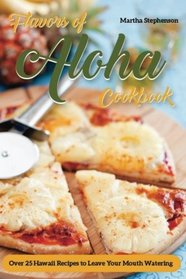 Flavors of Aloha Cookbook: Over 25 Hawaii Recipes to Leave Your Mouth Watering