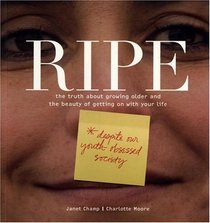 Ripe: The Truth About Growing Older And The Beauty Of Getting On With Your Life