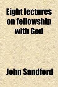 Eight lectures on fellowship with God