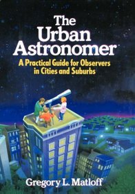 The Urban Astronomer: A Practical Guide for Observers in Cities and Suburbs (Wiley Science Editions)