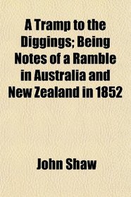 A Tramp to the Diggings; Being Notes of a Ramble in Australia and New Zealand in 1852