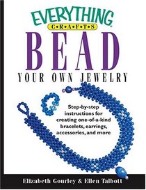 Everything Crafts: Bead Your Own Jewelry; Step-by-step Instructions For Creating One-of-a-kind Bracelets, Earrings, Accessories, And More. (Everything: Sports and Hobbies)