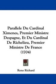 Parallele Du Cardinal Ximenes, Premier Ministre Despagne, Et Du Cardinal De Richelieu, Premier Ministre De France (1704) (French Edition)