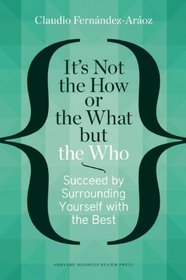 It's Not the How or the What but the Who: Succeed by Surrounding Yourself with the Best