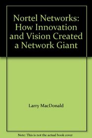 Nortel Networks: How Innovation and Vision Created a Network Giant