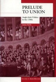 Prelude to Union: Anglo-Irish Politics in the 1780s (Studies in Irish History)
