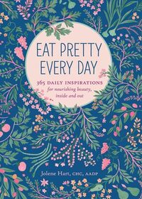 Eat Pretty Every Day: 365 Daily Inspirations for Nourishing Beauty, Inside and Out